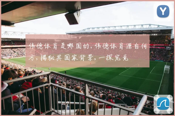 伟德体育是哪国的,伟德体育源自何方,揭秘其国家背景,一探究竟
