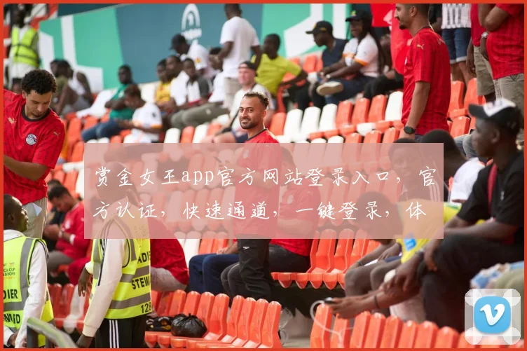 赏金女王app官方网站登录入口，官方认证，快速通道，一键登录，体验非凡