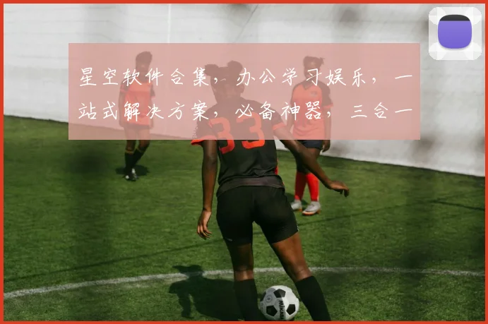 星空软件合集，办公学习娱乐，一站式解决方案，必备神器，三合一，推荐收藏