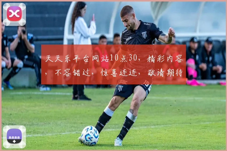 天天乐平台网站10点30，精彩内容，不容错过，惊喜连连，敬请期待，
