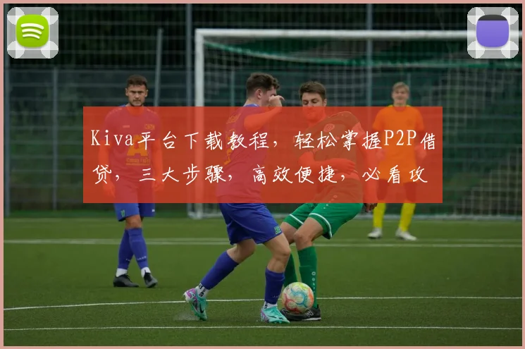 Kiva平台下载教程，轻松掌握P2P借贷，三大步骤，高效便捷，必看攻略