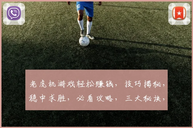 老虎机游戏轻松赚钱，技巧揭秘，稳中求胜，必看攻略，三大秘诀，轻松上手