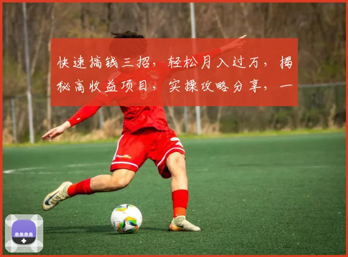 快速搞钱三招，轻松月入过万，揭秘高收益项目，实操攻略分享，一学就会