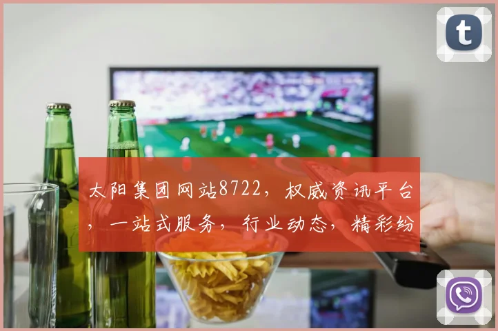 太阳集团网站8722，权威资讯平台，一站式服务，行业动态，精彩纷呈，不容错过